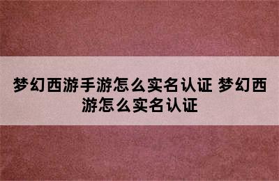 梦幻西游手游怎么实名认证 梦幻西游怎么实名认证